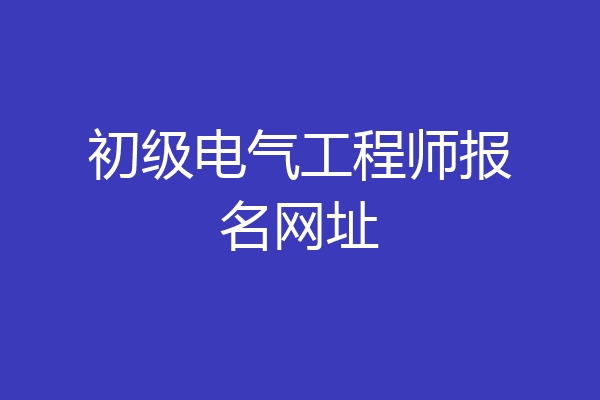 初级电气工程师报名网址