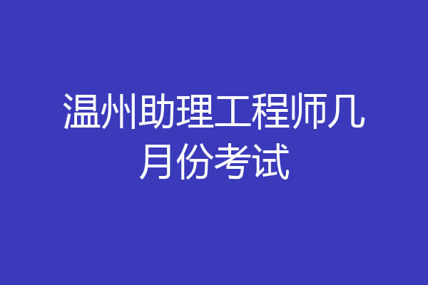 温州助理工程师几月份考试