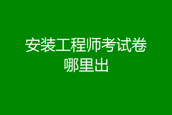 安装工程师考试卷哪里出