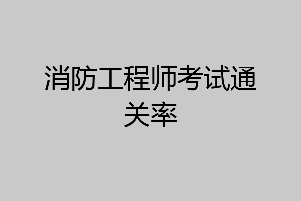 消防工程师考试通关率