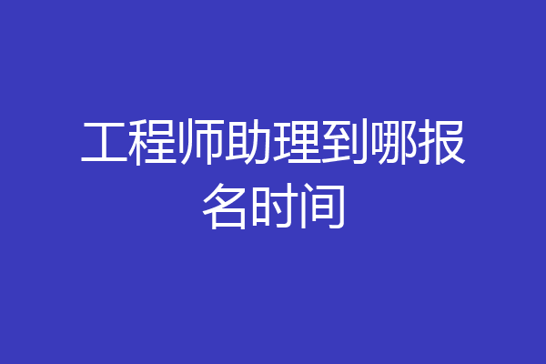 工程师助理到哪报名时间