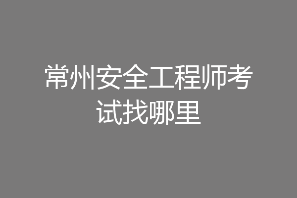 常州安全工程师考试找哪里