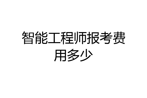 智能工程师报考费用多少