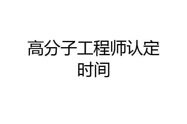 高分子工程师认定时间