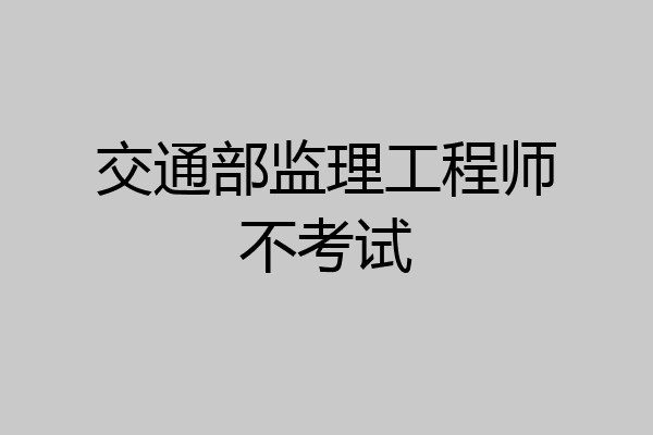 交通部监理工程师不考试