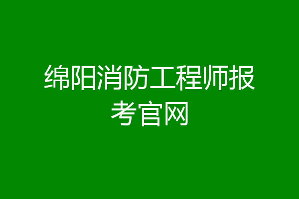 绵阳消防工程师报考官网