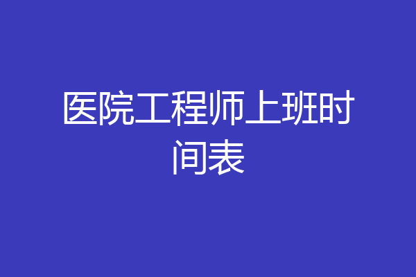 医院工程师上班时间表