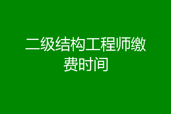 二级结构工程师缴费时间