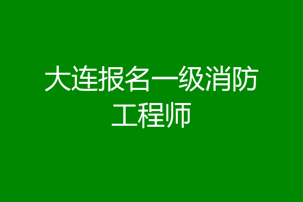 大连报名一级消防工程师