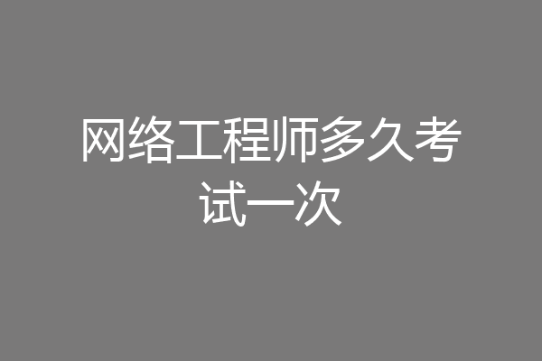 网络工程师多久考试一次