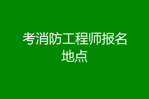 考消防工程师报名地点