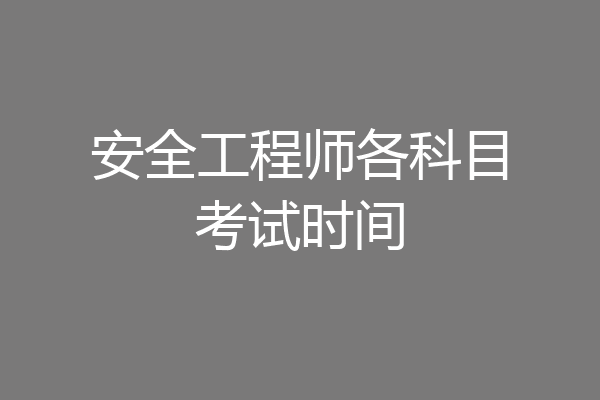 安全工程师各科目考试时间