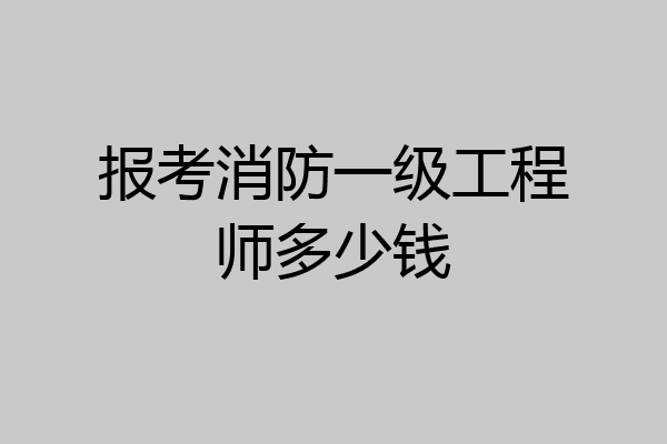 报考消防一级工程师多少钱