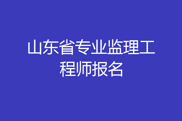 山东省专业监理工程师报名
