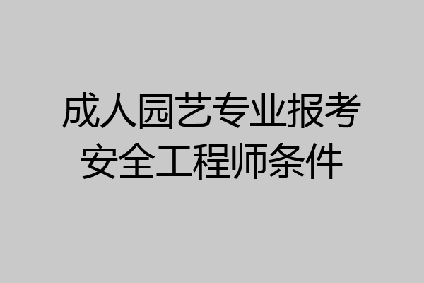 成人园艺专业报考安全工程师条件