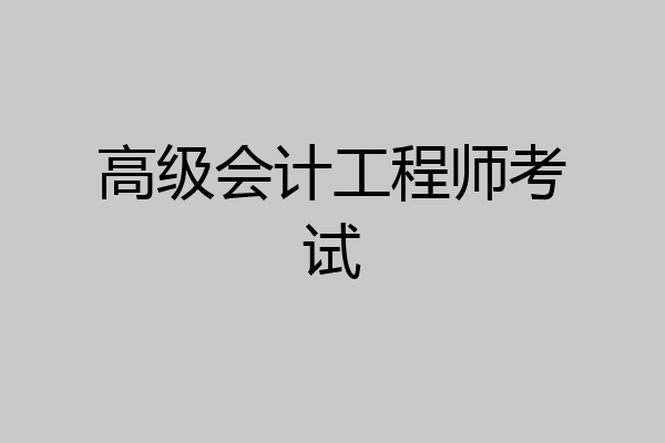 高级会计工程师考试