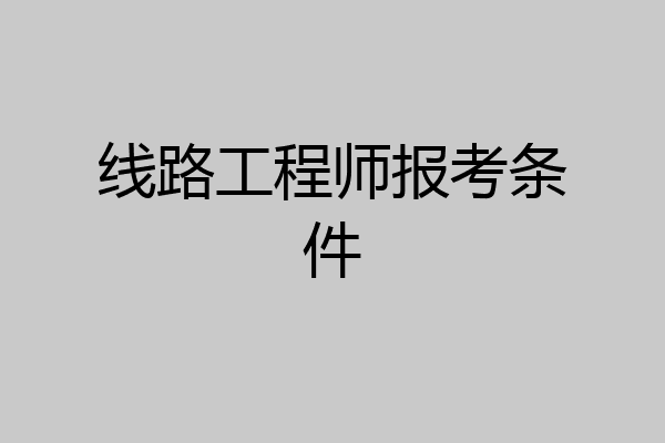 线路工程师报考条件