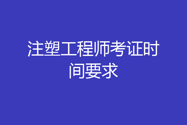 注塑工程师考证时间要求
