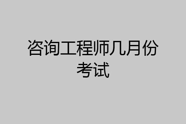 咨询工程师几月份考试