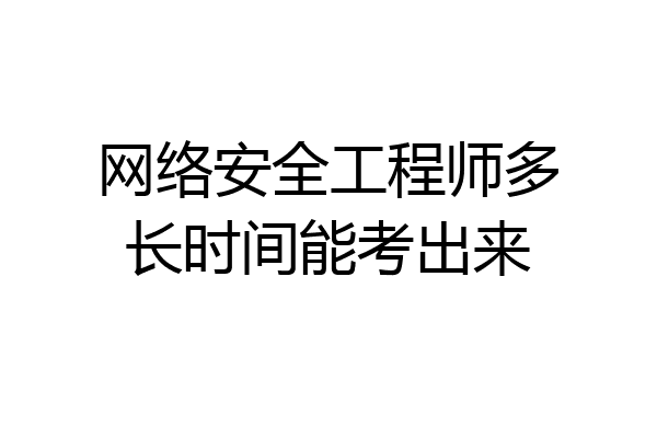 网络安全工程师多长时间能考出来