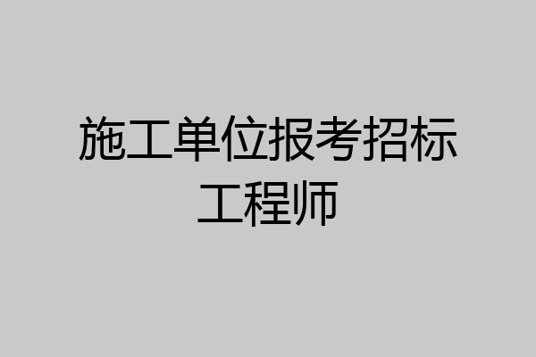 施工单位报考招标工程师
