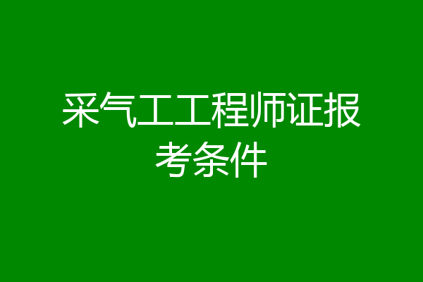 采气工工程师证报考条件