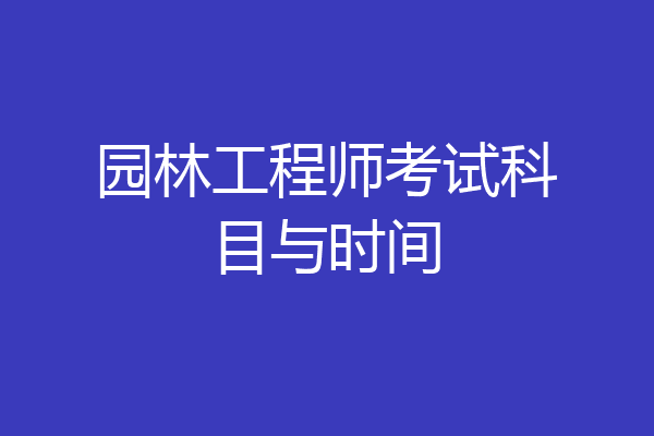 园林工程师考试科目与时间