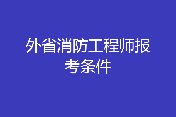 外省消防工程师报考条件