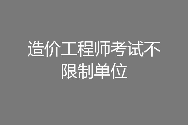 造价工程师考试不限制单位