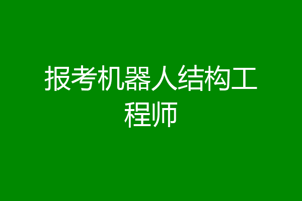 报考机器人结构工程师