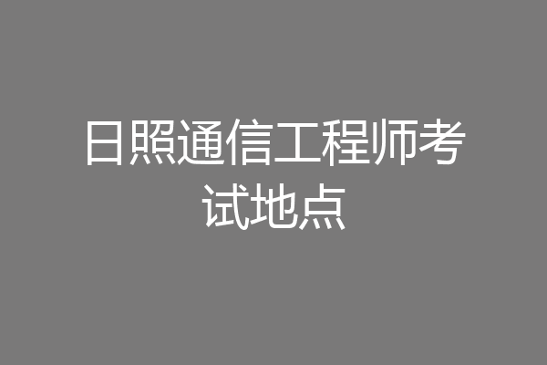 日照通信工程师考试地点
