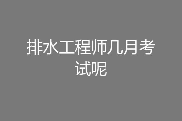 排水工程师几月考试呢