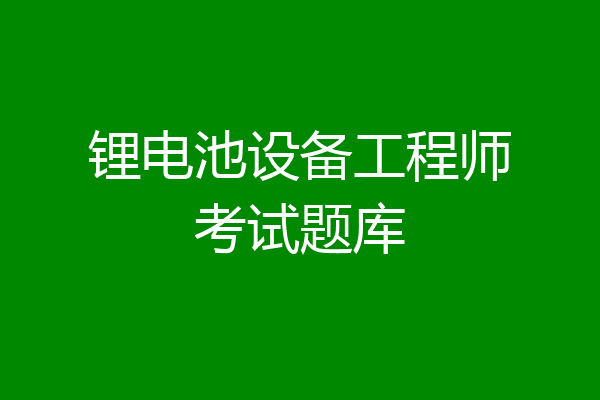 锂电池设备工程师考试题库