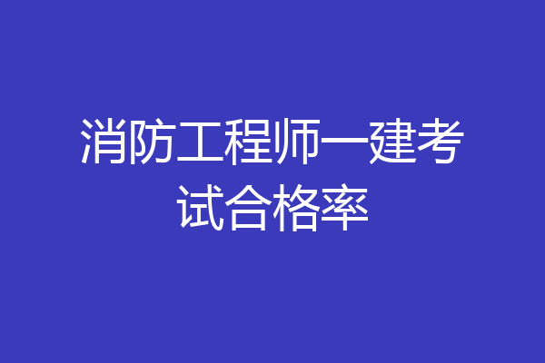 消防工程师一建考试合格率