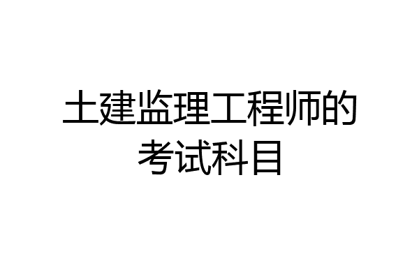 土建监理工程师的考试科目