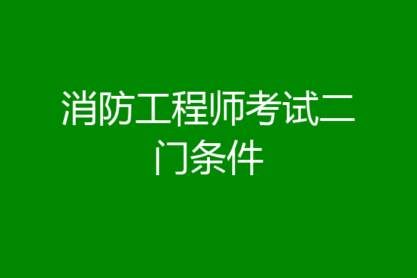消防工程师考试二门条件