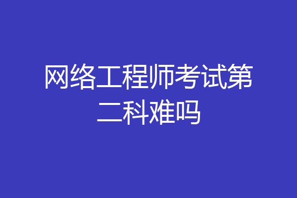 网络工程师考试第二科难吗
