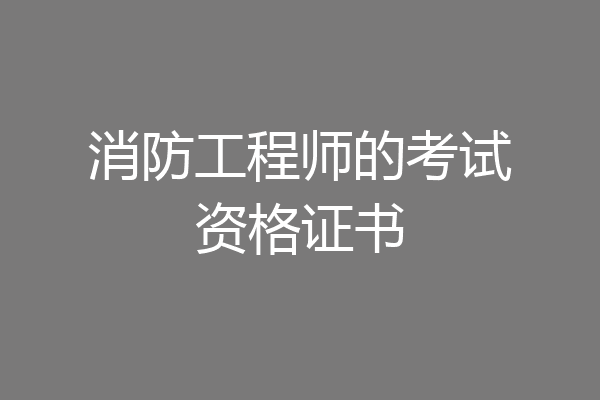 消防工程师的考试资格证书