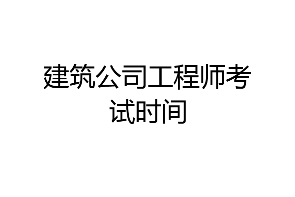 建筑公司工程师考试时间