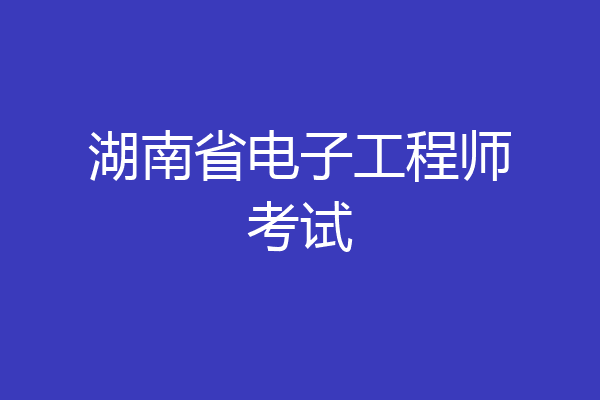 湖南省电子工程师考试
