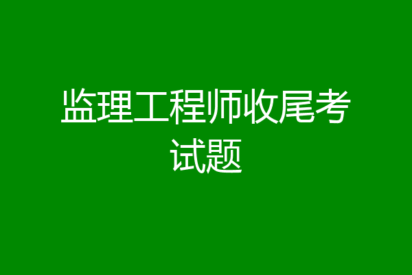 监理工程师收尾考试题