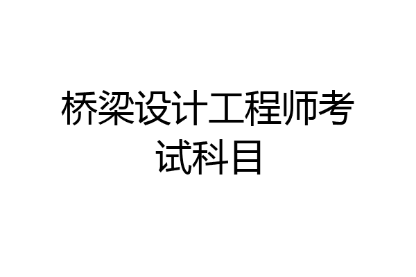 桥梁设计工程师考试科目