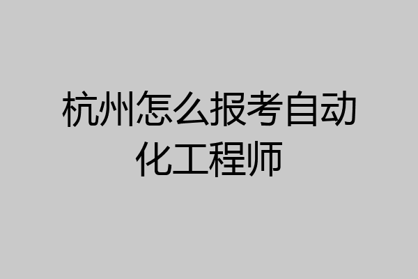 杭州怎么报考自动化工程师