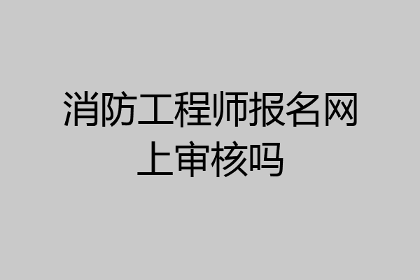 消防工程师报名网上审核吗