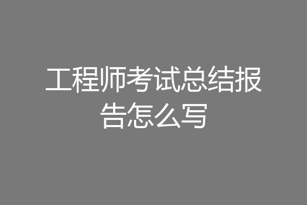 工程师考试总结报告怎么写