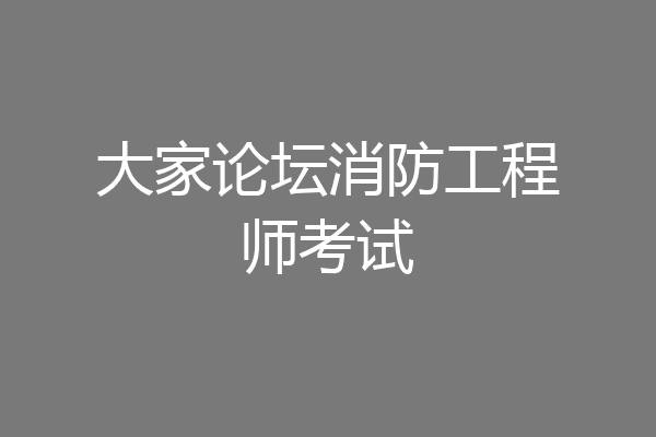 大家论坛消防工程师考试