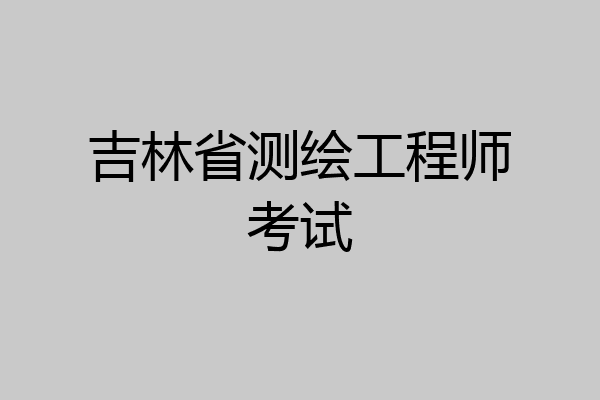 吉林省测绘工程师考试