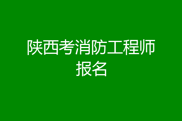 陕西考消防工程师报名