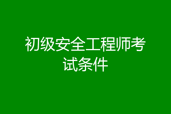 初级安全工程师考试条件