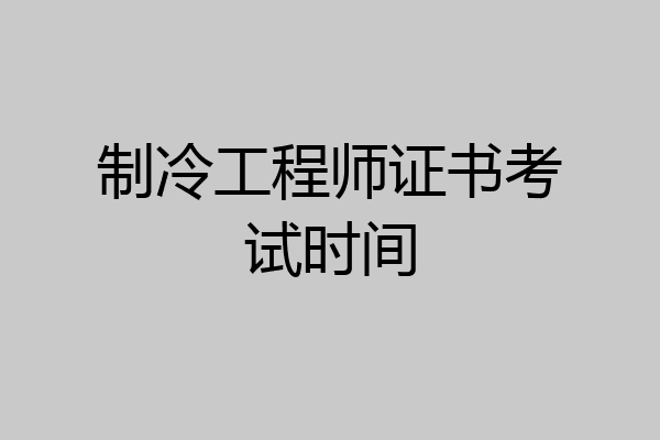 制冷工程师证书考试时间